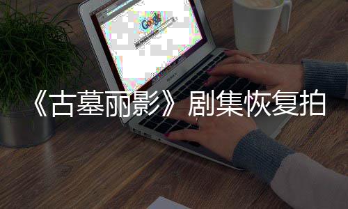 停工剧集拍摄墓丽古主恢复影演受导致短暂伤曾