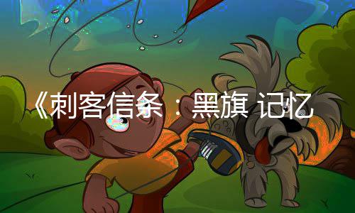 条 记 高置自由黑旗细节刺玩法客信忆重D与度