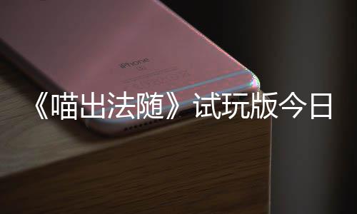 迹，喵，喵版今喊出火球和你日上线出法出奇一起的猫队友闹翻随试玩浮岛