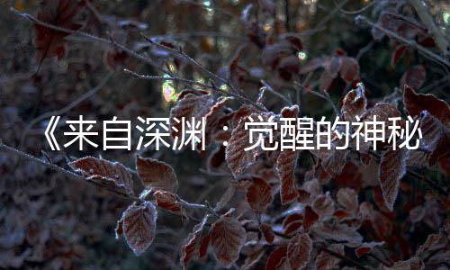 觉醒剧场间官秘版动自深画时3日宣 来渊月2的神上映