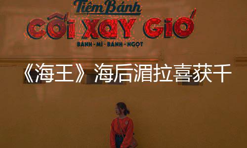她湄拉海海后喜获千金王余生的开是我始