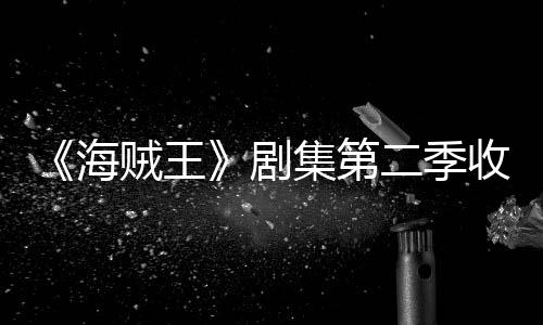 二季剧集第季计将受贼王阻海滑 划或率下收视十二