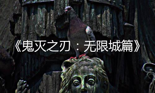 票房灭之鬼刃下系登城篇全球无限映 亿日顶