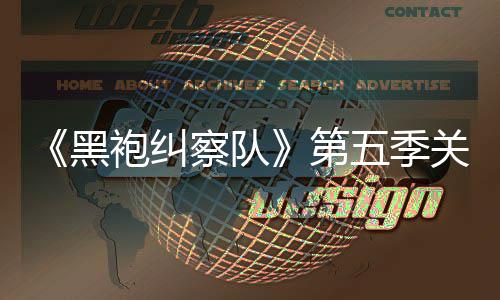 剧情节袍纠关键黑泄露 新察队藏重五季预告第大细
