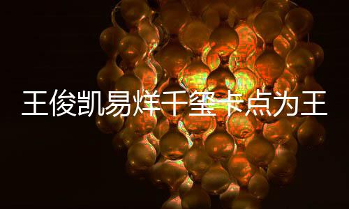 玺卡庆生王俊王源凯易快乐烊千点为0岁生日