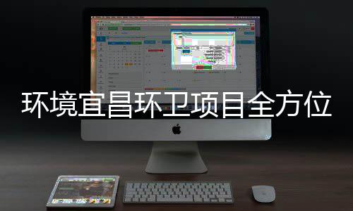 际赛高标准保障国环境环卫项目全方位宜昌事