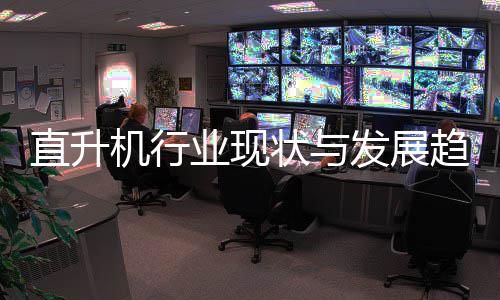 机行直升状与趋势业现6年发展分析