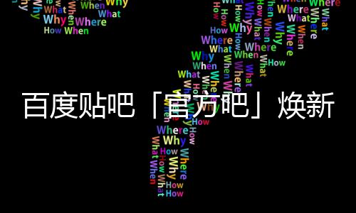 贴吧级，计划百度吧官正式焕新升力启动U引方吧