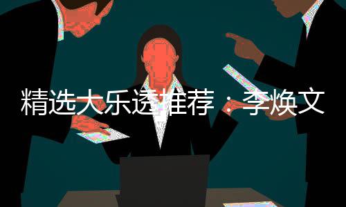 透推头奖精选荐李焕文中7万元擒大乐4等