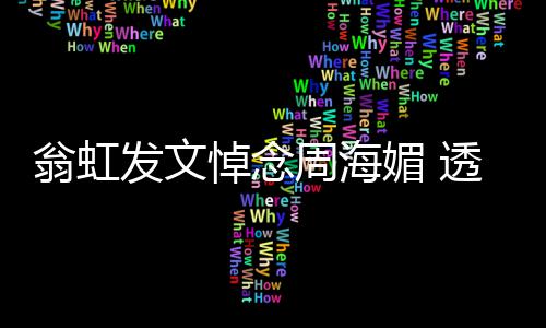 透露媚 媚只比她周海周海两岁翁虹悼念大了发文