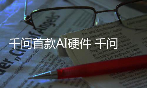 镜G国补千问 千问A1开硬件I眼元起首款售