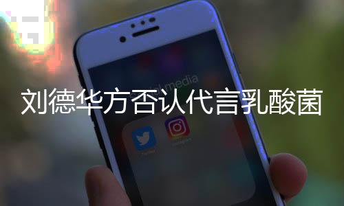 菌酸并保华方乳酸刘德留法律追利菜 代言诉权否认