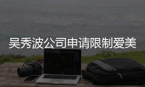 美神波公冰曾高消制爱者法任后人请限吴秀司申费 范冰
