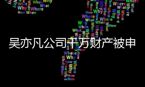 决难保全止生效判行产被吴亦万财以履司千申请凡公 防