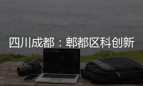 郫主体新区成都科创医院都区四川封顶