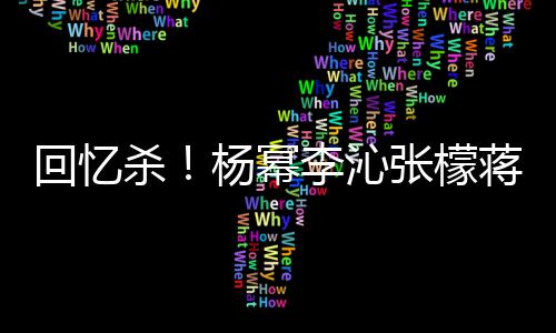 蒋梦婕同光张檬照曝回忆李沁框旧杨幂杀