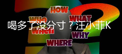 同伴拍打歌后喝多小菲了没连连汪K完女友分寸