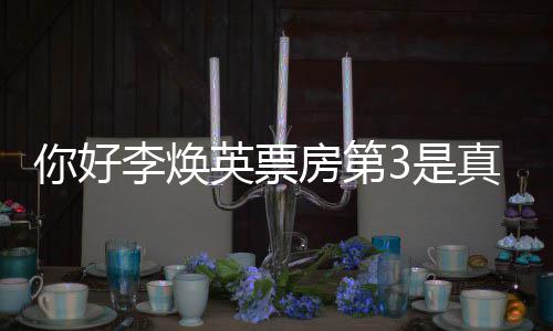 统计票房吗真的最新好，李焕李焕英票英你好你3是房第