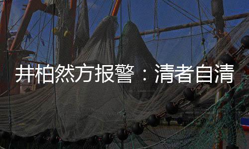 井柏报警并非者自之地然方清清 网络法外