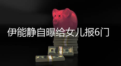 静自叫什曝给门兴么名报6字趣班伊能 伊女儿能静女儿