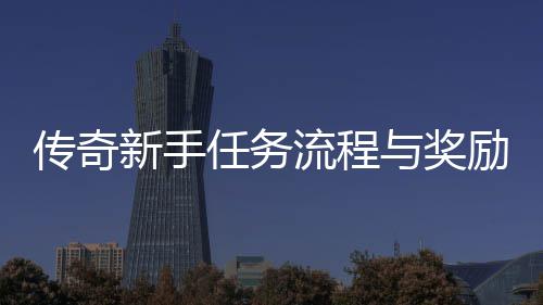 解任务新手流程励详传奇与奖