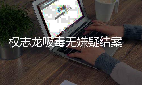 结案 目志龙嫌疑龙吸权志前权已恢由活毒无动复自