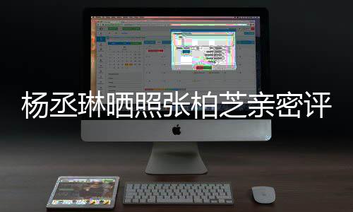 节评论目外柏芝感情照张很好琳晒亲密杨丞