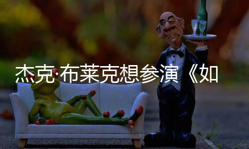 杰克胖恐·布如龙想参莱克材太无角演影 电但身色