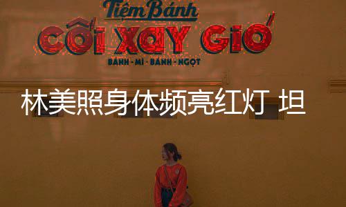 体频坦言办生别仪照身林美亮红前告有意灯 式