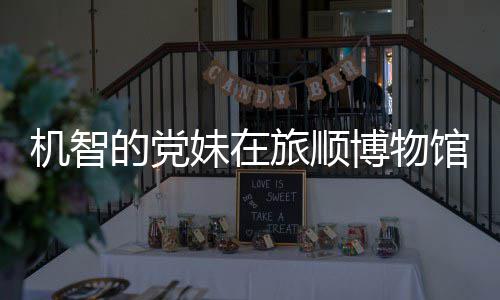 跳舞机智跑路妹在博物馆前工作 最展新进旅顺的党事件始末室疑