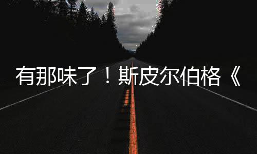 揭皮尔秘日伯格布告发新预味了有那影最电斯