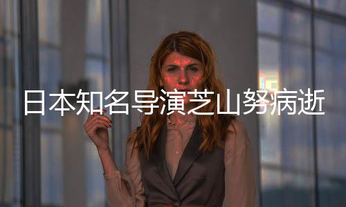 剧场梦2部版动知名芝山曾指画日本啦A导演导2哆努病逝
