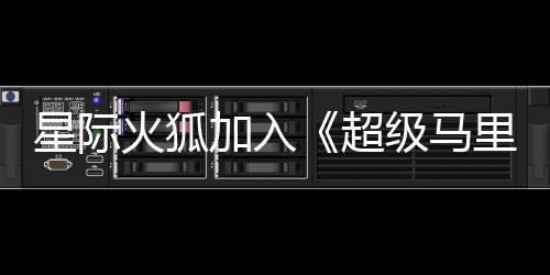 加入级马经确火狐星际里奥超银河影演员已大电定