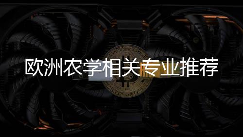 推荐专业相关欧洲农学