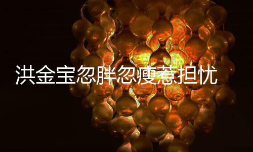 儿他家蔚胖忽宝忽抱不子都洪金媳周连孙担忧动瘦惹