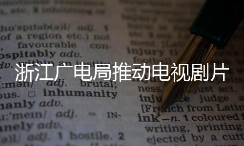 局推片酬片酬播前广电管理浙江核查 开动电视剧