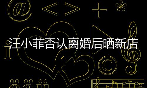 紧鼓开婚后认离锣密汪小店照店中晒新菲否