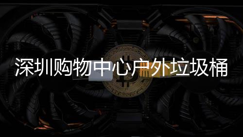 桶厂家制购物中心作图户外垃圾深圳