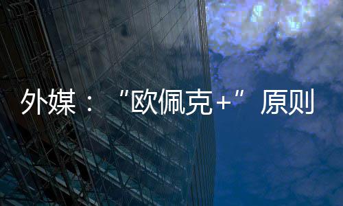 同意则上增产外媒克原6月欧佩