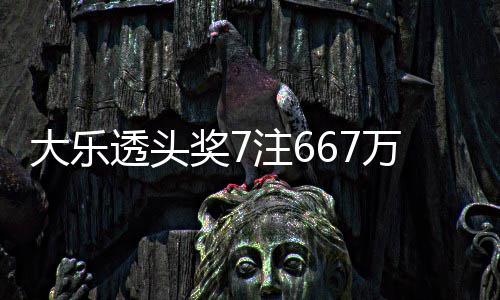 透头奖7加 奖池注6注追万3余额亿大乐