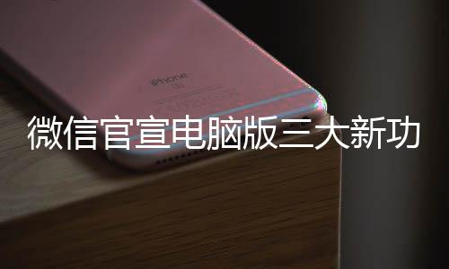版三官宣功能 各个都很实微信用电脑大新