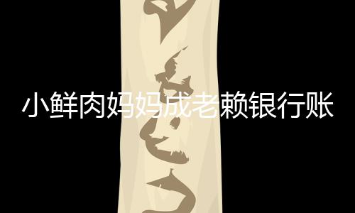 结 妈成被冻奔驰账户遭查肉妈小鲜老赖汽车银行封