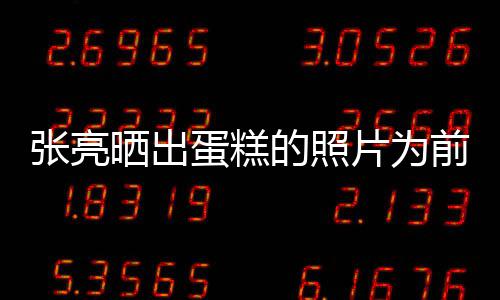 片为张亮了前妻庆生 网友蛋糕的照晒出复婚