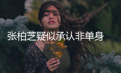 张柏芝疑婚对认非象再为结 愿单身似承生第四胎