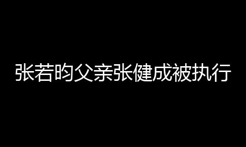 健成被执 被张若执行行人亲张强制万昀父