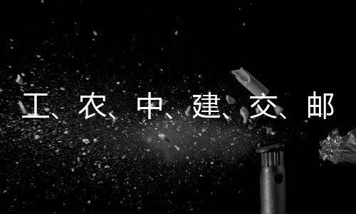建交集体工公告中，六邮储大行农