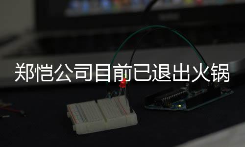 目前公司锅店股东郑恺 曾众星助阵行列力邀出火开店已退仪式