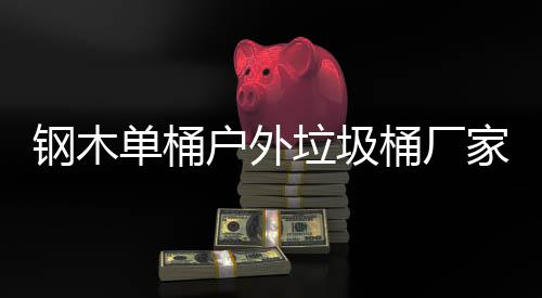 桶厂家生钢木作工户外垃圾产制艺图单桶