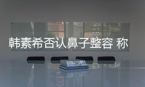 没有子整韩素认鼻容 希否消肿了鼻称做炎手术还