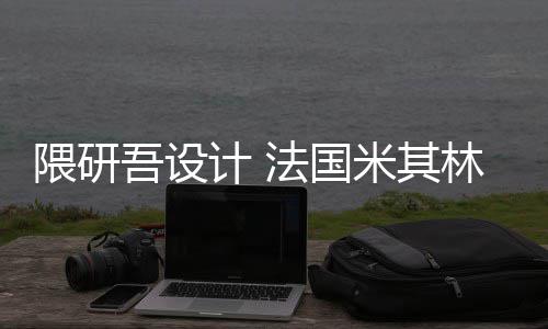 计 米其改造项目林博隈研吾设物馆开工法国